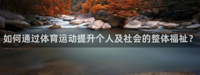 皇冠277体育：如何通过体育运动提升个人及社会的整体福祉？
