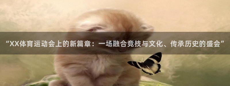 皇冠277体育：“XX体育运动会上的新篇章：一场融合竞技与文化、传承历史的盛会”