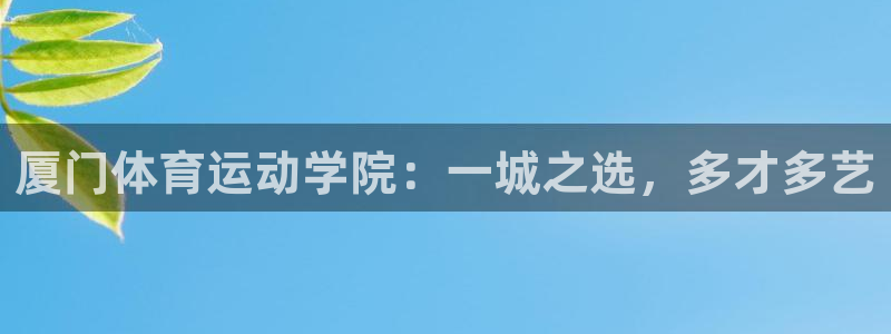 77体育：厦门体育运动学院：一城之选，多才多艺